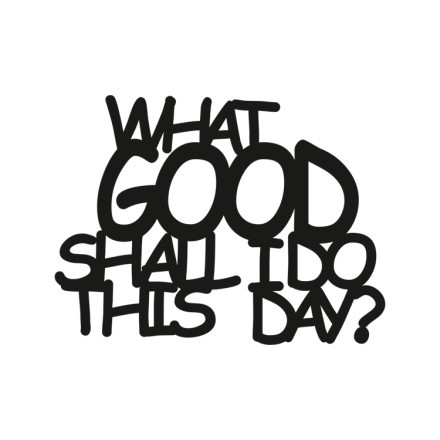 What Good Shall I Do This Day