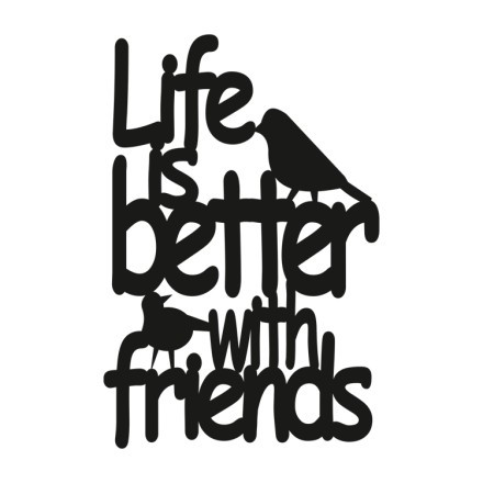 Life Is Better With Friends