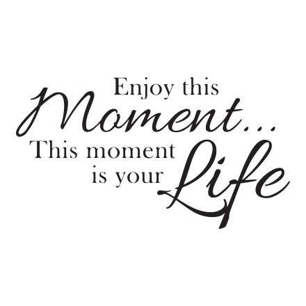 Enjoy this moment