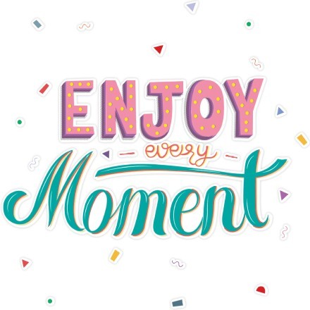 Enjoy every moment