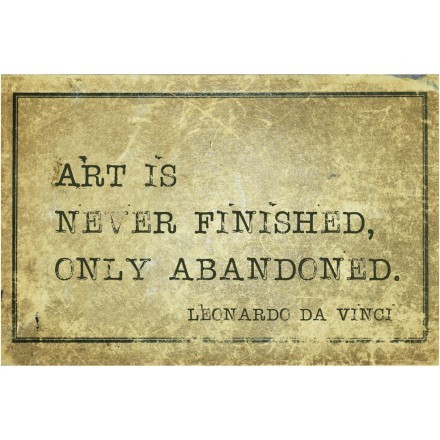 Art is never finished, only abandoned